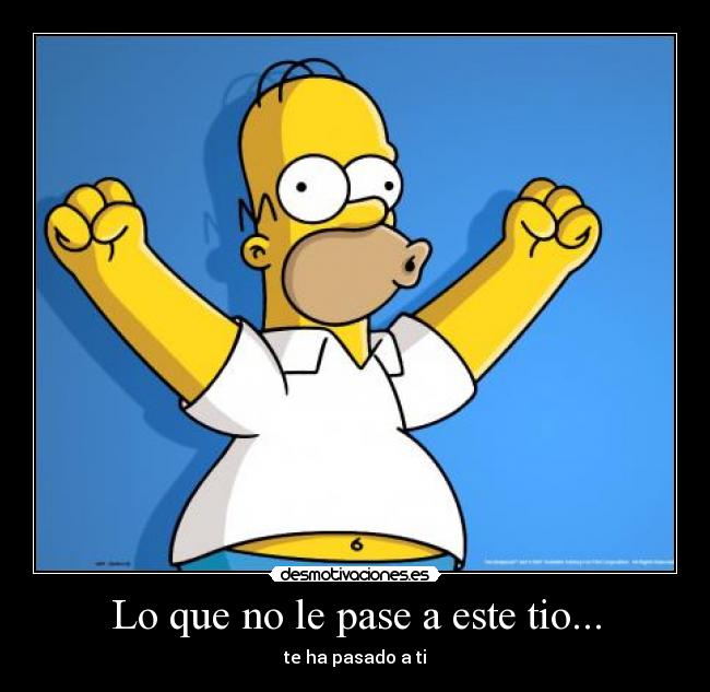 Lo que no le pase a este tio... - te ha pasado a ti