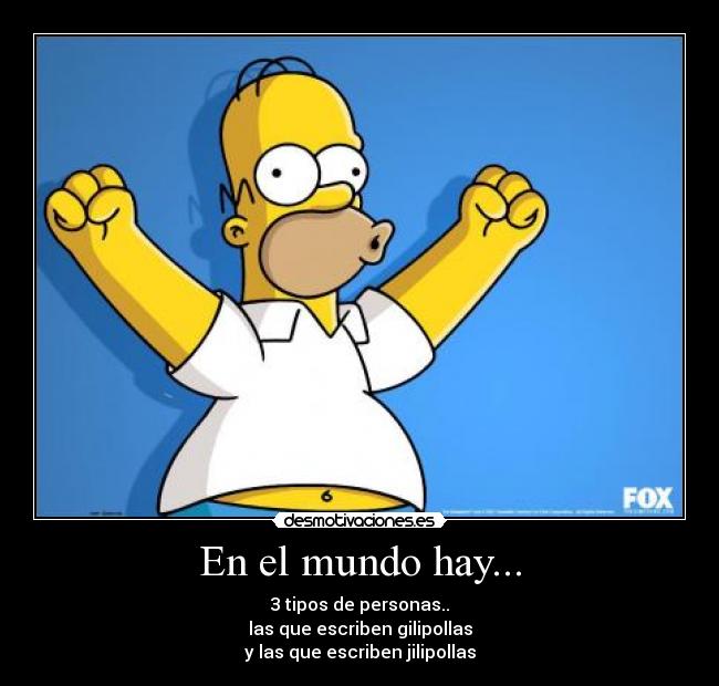 En el mundo hay... - 3 tipos de personas..
las que escriben gilipollas
y las que escriben jilipollas