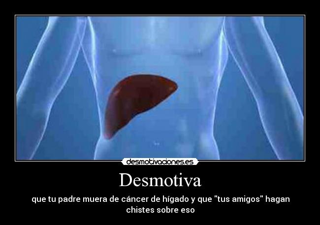 Desmotiva - que tu padre muera de cáncer de hígado y que tus amigos hagan chistes sobre eso