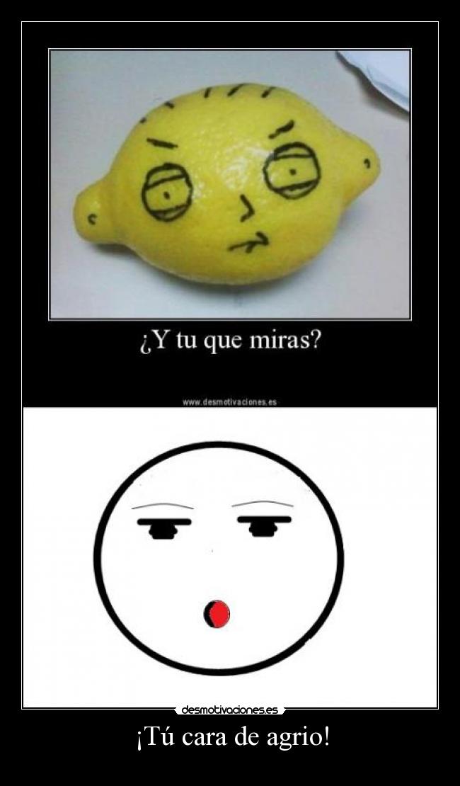 ¡Tú cara de agrio! - 