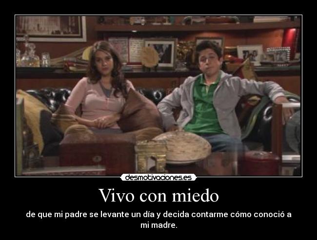 Vivo con miedo - de que mi padre se levante un día y decida contarme cómo conoció a mi madre.