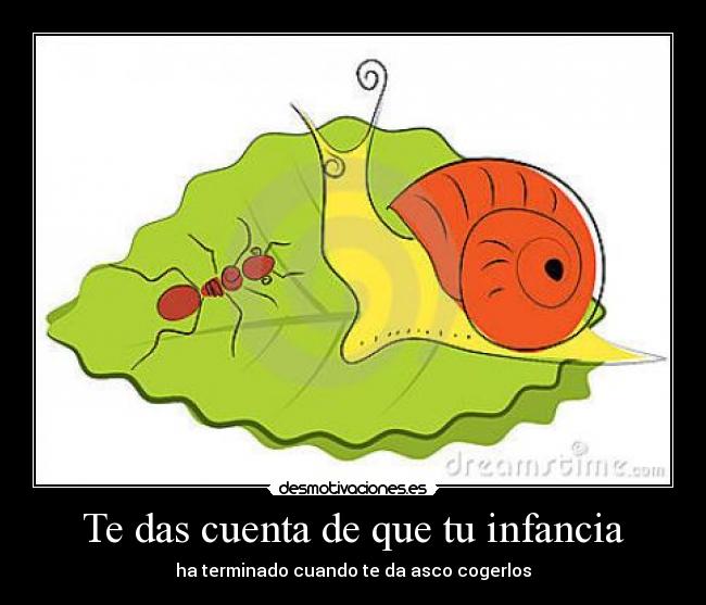 Te das cuenta de que tu infancia - ha terminado cuando te da asco cogerlos