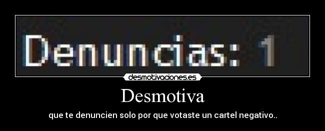 Desmotiva - que te denuncien solo por que votaste un cartel negativo..