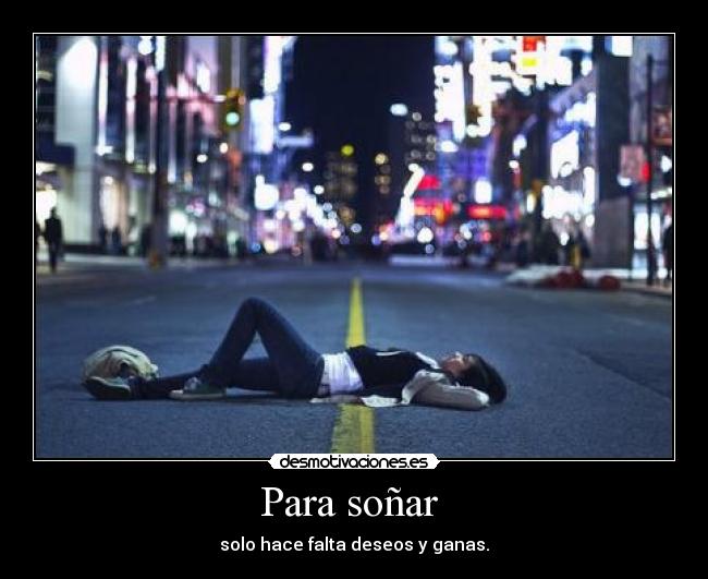 Para soñar - solo hace falta deseos y ganas.