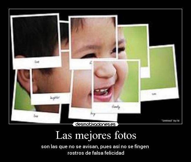 Las mejores fotos - son las que no se avisan, pues así no se fingen 
rostros de falsa felicidad