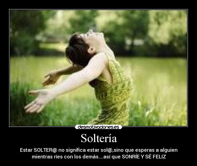 Soltería - Estar SOLTER@ no significa estar sol@,sino que esperas a alguien
mientras ríes con los demás....así que SONRÍE Y SÉ FELIZ