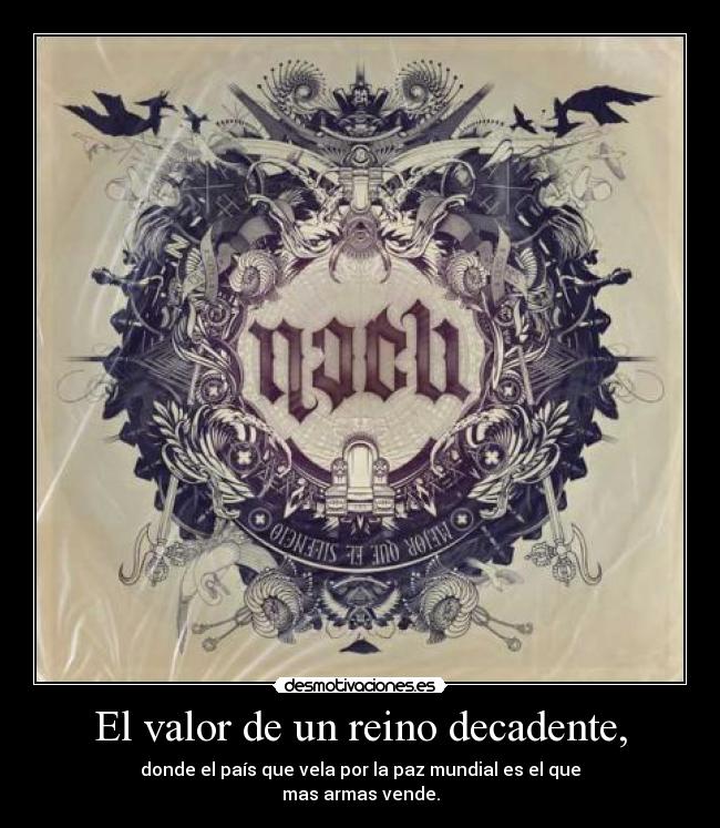 El valor de un reino decadente, - donde el país que vela por la paz mundial es el que
mas armas vende.