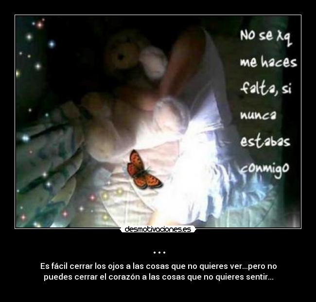 ... - Es fácil cerrar los ojos a las cosas que no quieres ver...pero no
puedes cerrar el corazón a las cosas que no quieres sentir...