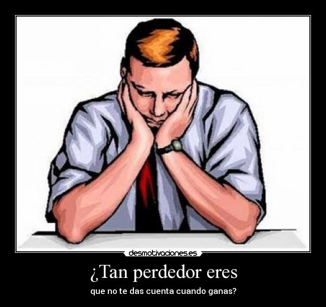¿Tan perdedor eres -