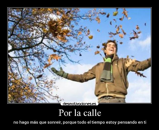 Por la calle - no hago más que sonreír, porque todo el tiempo estoy pensando en ti