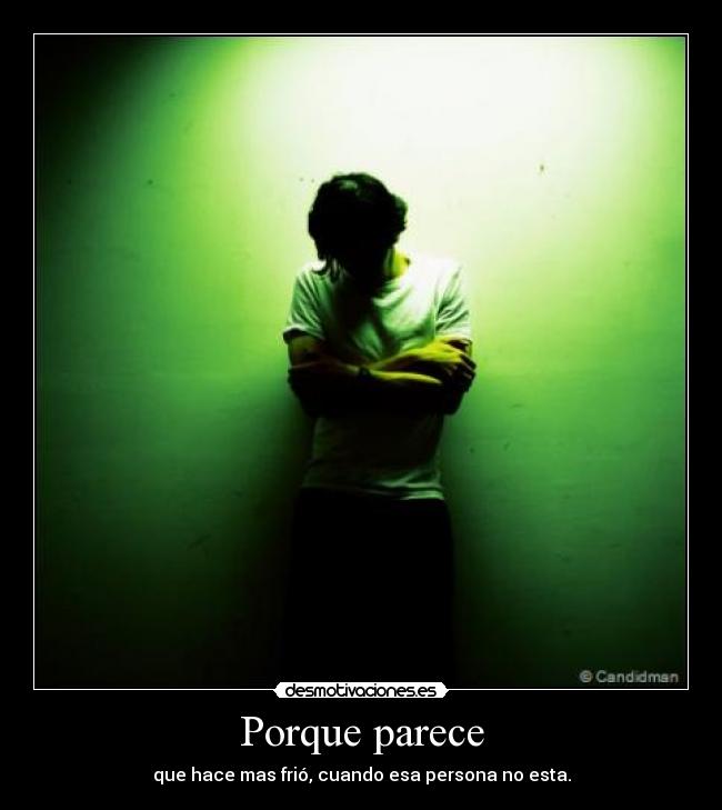 Porque parece - que hace mas frió, cuando esa persona no esta.