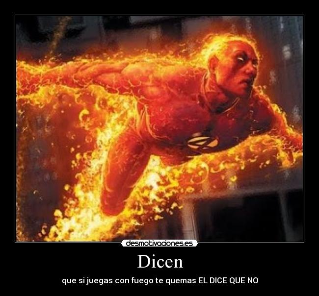 Dicen - que si juegas con fuego te quemas EL DICE QUE NO