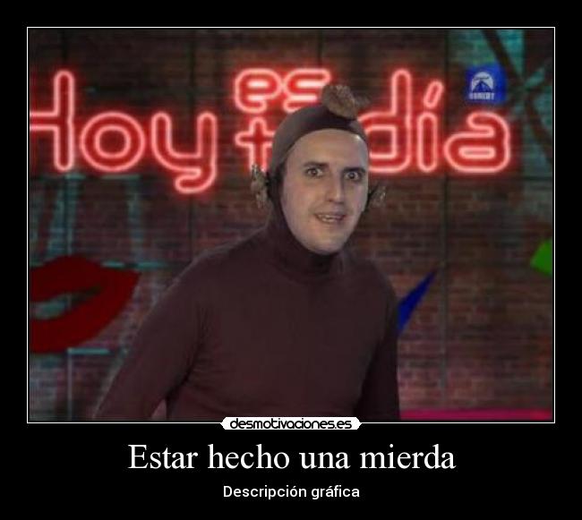 Estar hecho una mierda -