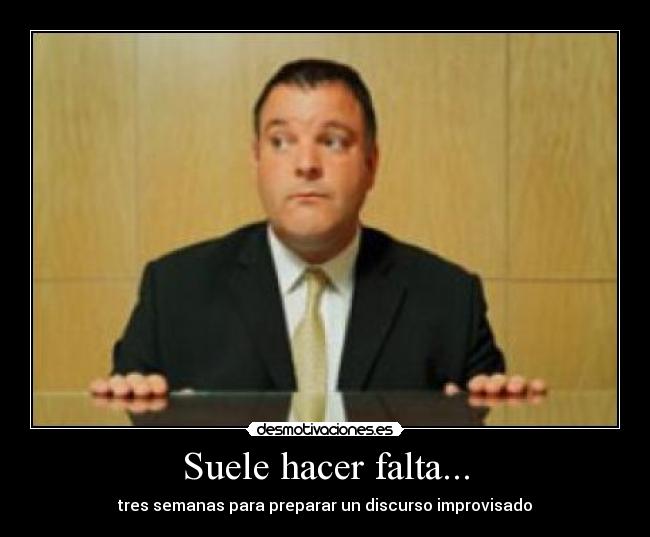 Suele hacer falta... - tres semanas para preparar un discurso improvisado