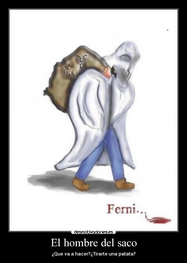 El hombre del saco - ¿Que va a hacer?¿Tirarte una patata?