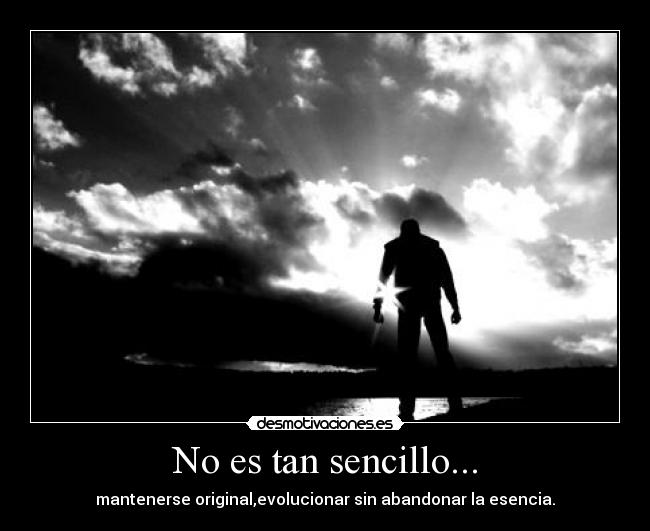 No es tan sencillo... - mantenerse original,evolucionar sin abandonar la esencia.