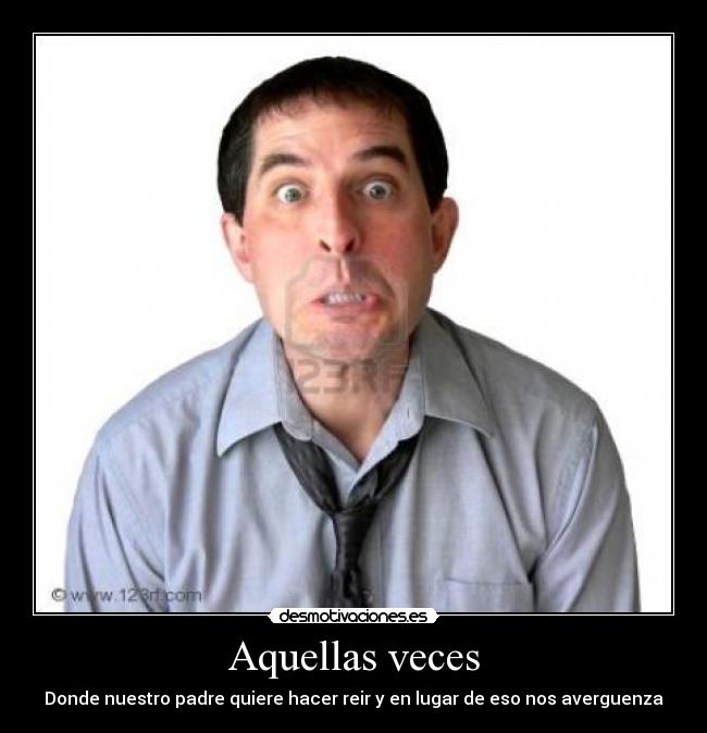 Aquellas veces - Donde nuestro padre quiere hacer reir y en lugar de eso nos averguenza