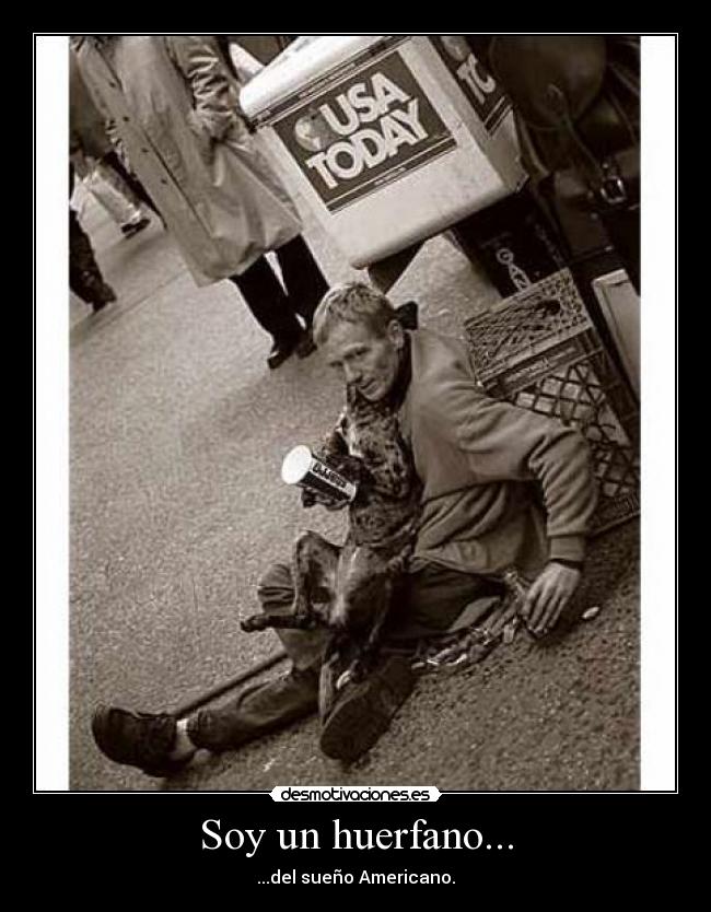 Soy un huerfano... - ...del sueño Americano.