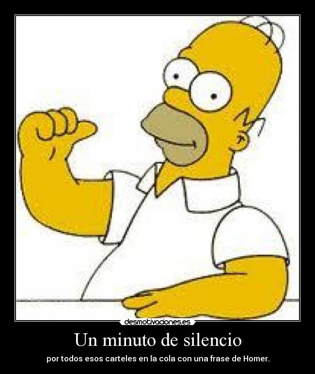 Un minuto de silencio - por todos esos carteles en la cola con una frase de Homer.