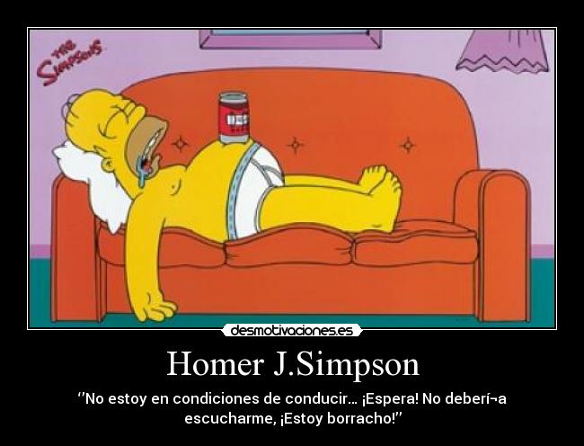 Homer J.Simpson - ‘’No estoy en condiciones de conducir… ¡Espera! No deberí¬a
escucharme, ¡Estoy borracho!’’