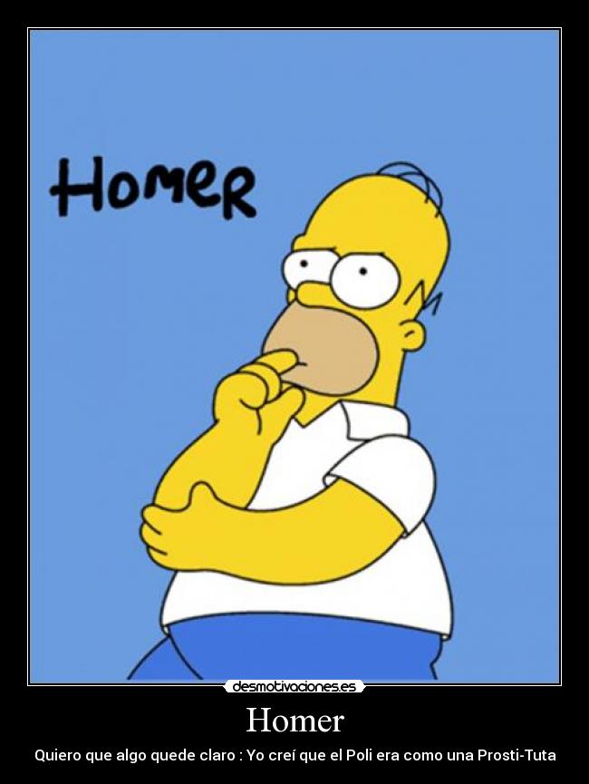Homer - Quiero que algo quede claro : Yo creí que el Poli era como una Prosti-Tuta