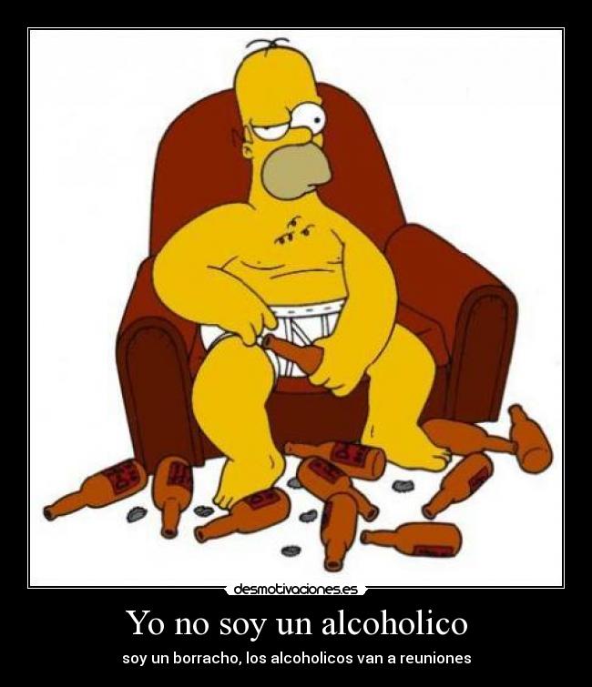 Yo no soy un alcoholico - soy un borracho, los alcoholicos van a reuniones