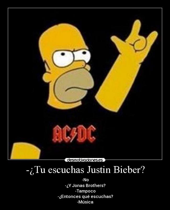 -¿Tu escuchas Justin Bieber? -