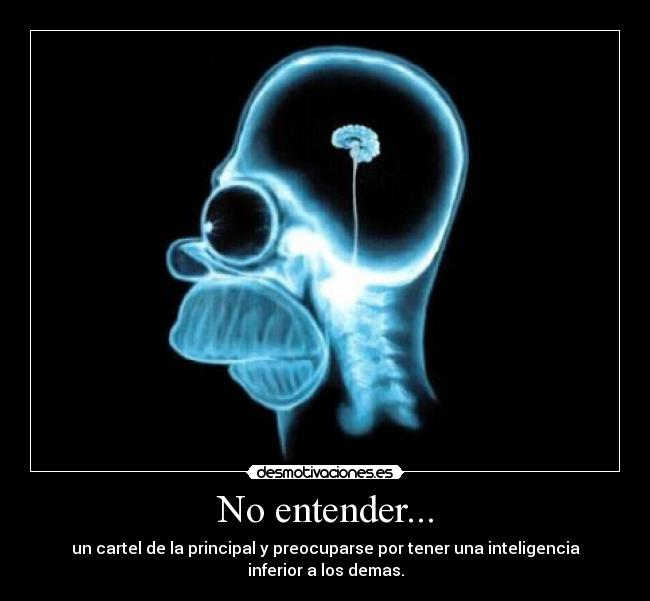 No entender... - un cartel de la principal y preocuparse por tener una inteligencia
inferior a los demas.