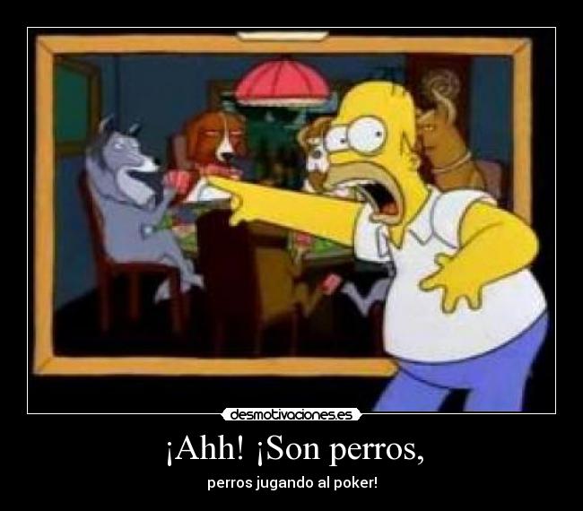 ¡Ahh! ¡Son perros, -