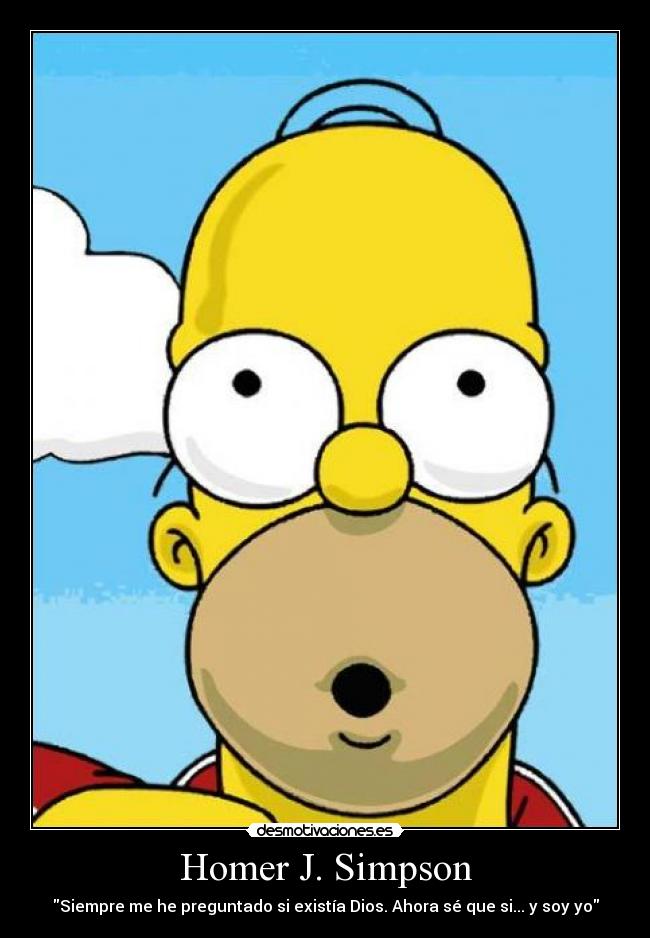Homer J. Simpson - Siempre me he preguntado si existía Dios. Ahora sé que si... y soy yo