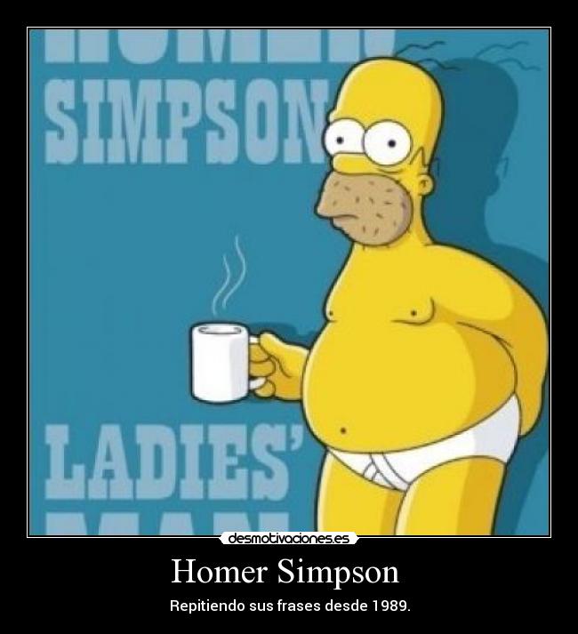 Homer Simpson  - Repitiendo sus frases desde 1989.