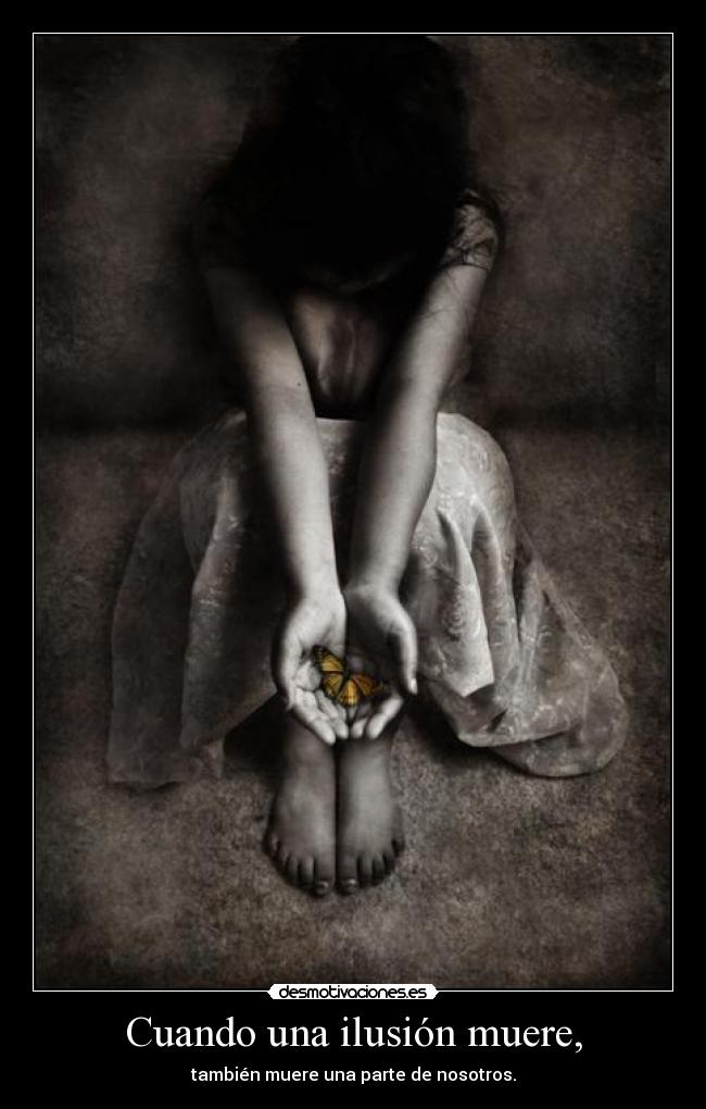 Cuando una ilusión muere, - también muere una parte de nosotros.