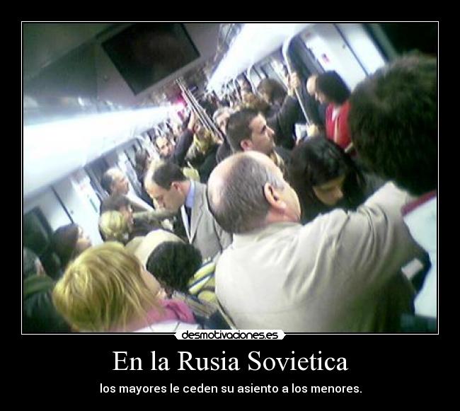 En la Rusia Sovietica - los mayores le ceden su asiento a los menores.