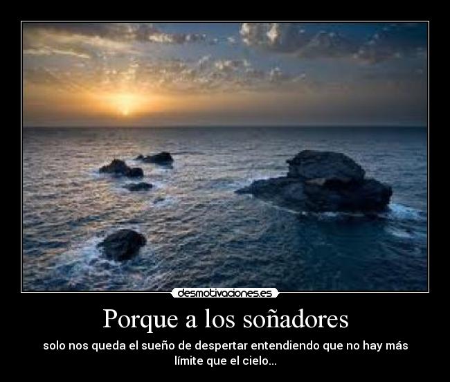 Porque a los soñadores - solo nos queda el sueño de despertar entendiendo que no hay más límite que el cielo...