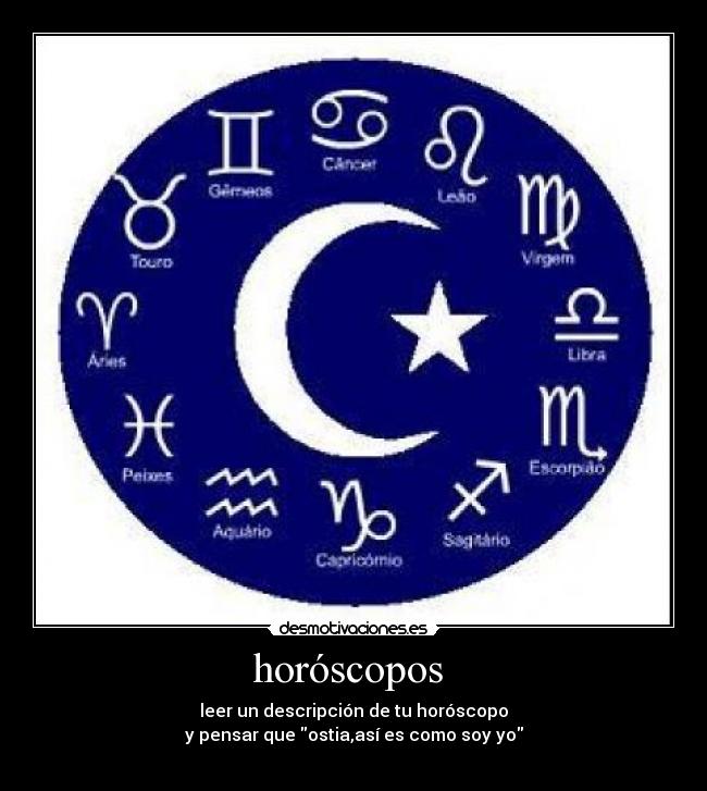 horóscopos - leer un descripción de tu horóscopo
y pensar que ostia,así es como soy yo