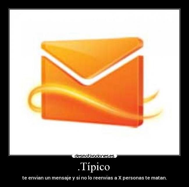 .Típico  - te envian un mensaje y si no lo reenvias a X personas te matan.