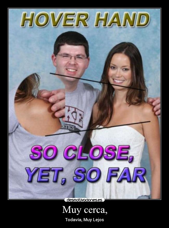 Muy cerca, - Todavía, Muy Lejos