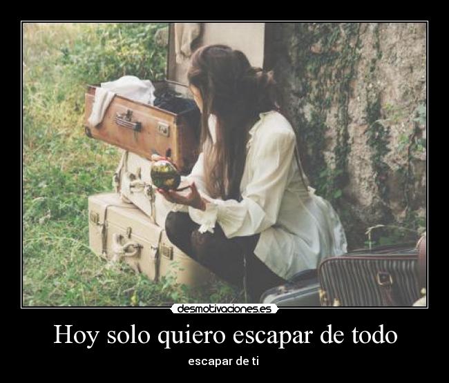Hoy solo quiero escapar de todo -