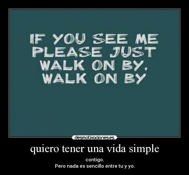 quiero tener una vida simple - contigo.
Pero nada es sencillo entre tu y yo.