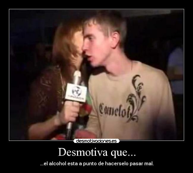 Desmotiva que... - ...el alcohol esta a punto de hacerselo pasar mal.