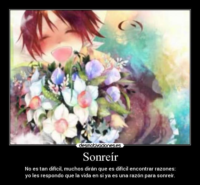 Sonreír - No es tan difícil, muchos dirán que es difícil encontrar razones:
yo les respondo que la vida en si ya es una razón para sonreír.