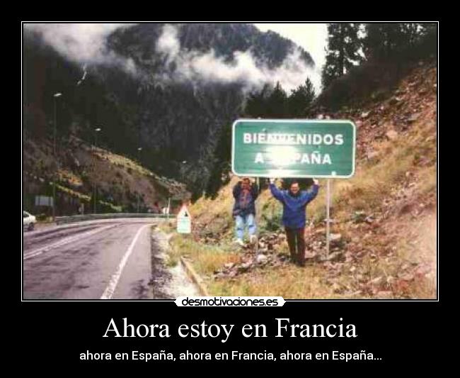 Ahora estoy en Francia - ahora en España, ahora en Francia, ahora en España...