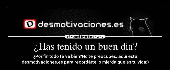 ¿Has tenido un buen día? - ¿Por fin todo te va bien?No te preocupes, aquí está
desmotivaciones.es para recordárte lo mierda que es tu vida:)