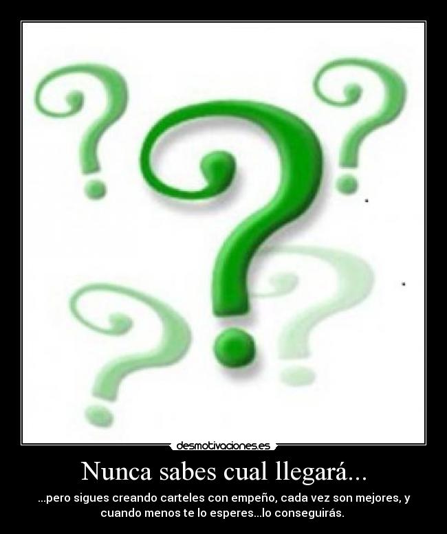 Nunca sabes cual llegará... - ...pero sigues creando carteles con empeño, cada vez son mejores, y
cuando menos te lo esperes...lo conseguirás. 