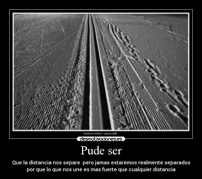 Pude ser - Que la distancia nos separe  pero jamas estaremos realmente separados
por que lo que nos une es mas fuerte que cualquier distancia