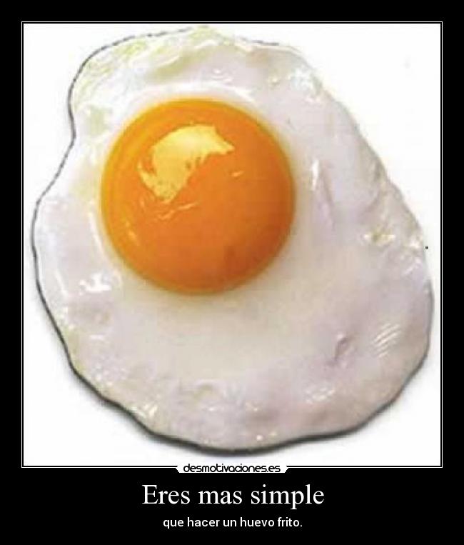 Eres mas simple - que hacer un huevo frito.