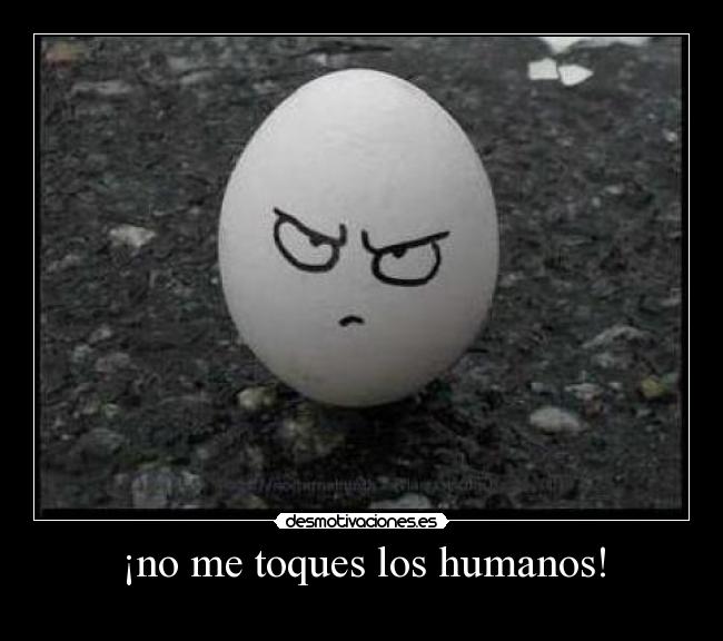 ¡no me toques los humanos! -