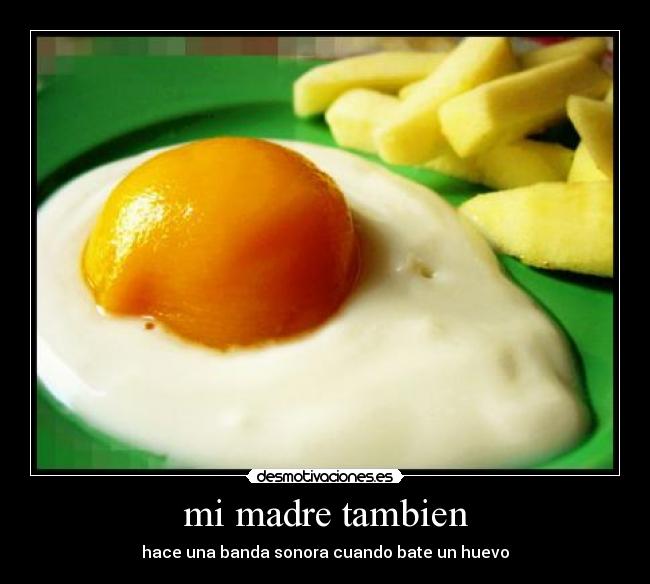 mi madre tambien - hace una banda sonora cuando bate un huevo