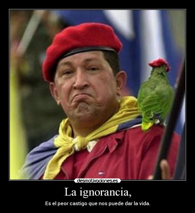 La ignorancia, - Es el peor castigo que nos puede dar la vida.