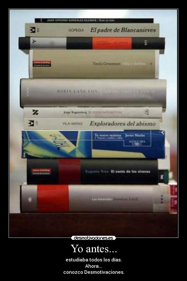 Yo antes... - estudiaba todos los días.
Ahora...
conozco Desmotivaciones.